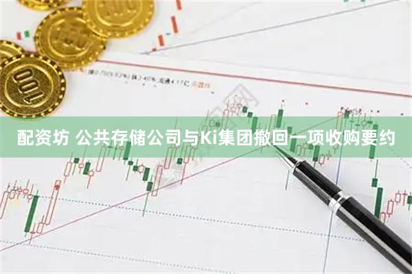 配资坊 公共存储公司与Ki集团撤回一项收购要约