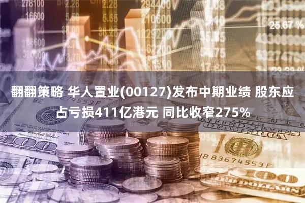 翻翻策略 华人置业(00127)发布中期业绩 股东应占亏损411亿港元 同比收窄275%