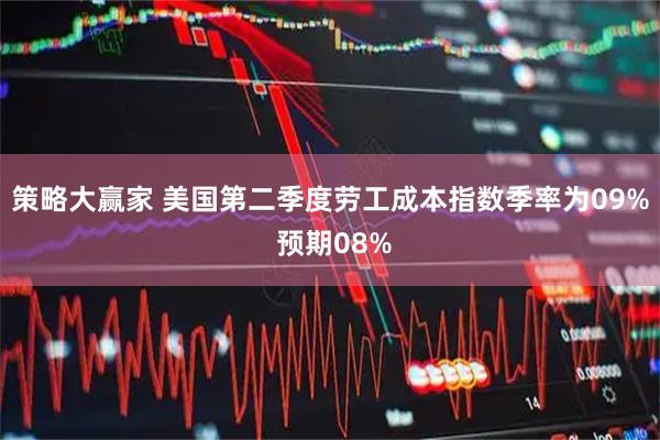 策略大赢家 美国第二季度劳工成本指数季率为09% 预期08%