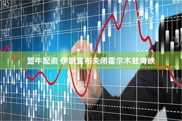 盟牛配资 伊朗宣布关闭霍尔木兹海峡