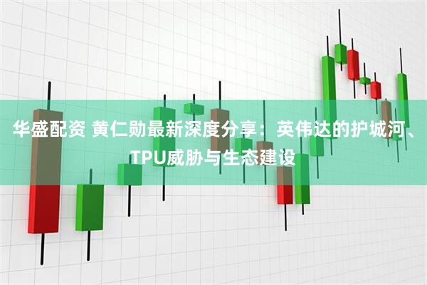 华盛配资 黄仁勋最新深度分享：英伟达的护城河、TPU威胁与生态建设