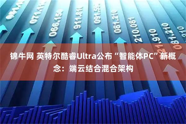 锦牛网 英特尔酷睿Ultra公布“智能体PC”新概念：端云结合混合架构