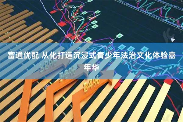 富通优配 从化打造沉浸式青少年法治文化体验嘉年华