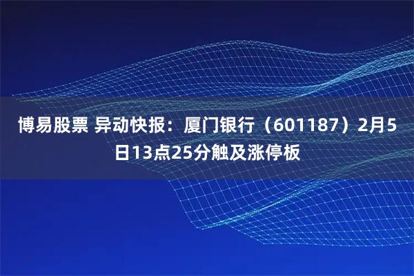 博易股票 异动快报：厦门银行（601187）2月5日13点25分触及涨停板
