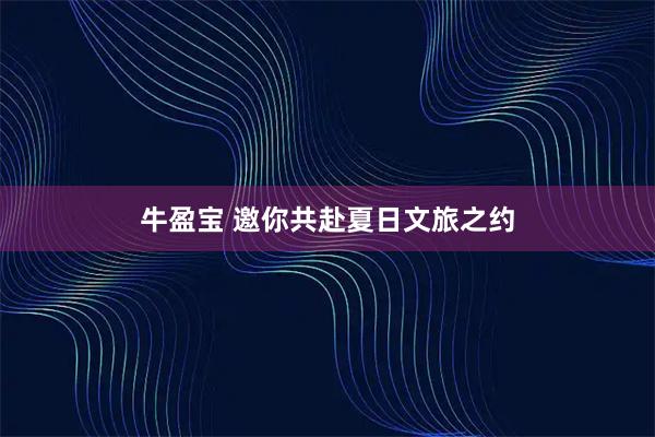 牛盈宝 邀你共赴夏日文旅之约