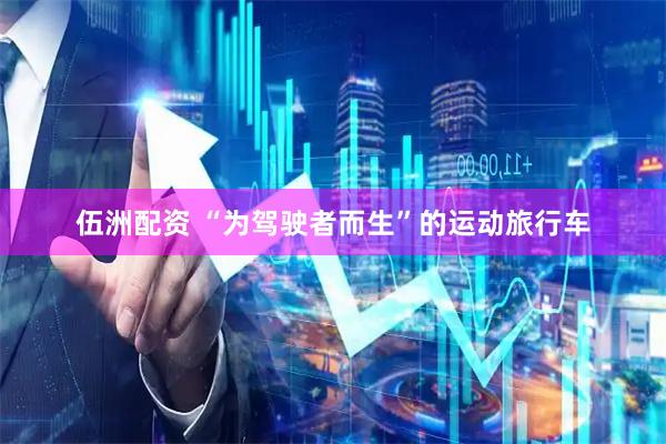 伍洲配资 “为驾驶者而生”的运动旅行车